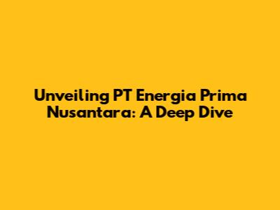Unveiling PT Energia Prima Nusantara: A Deep Dive