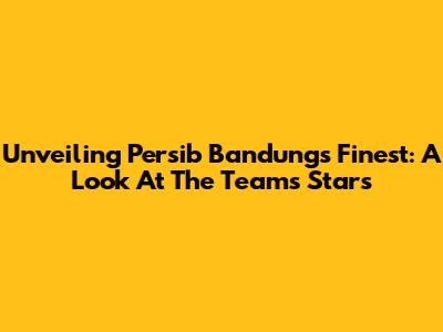 Unveiling Persib Bandung's Finest: A Look At The Team's Stars