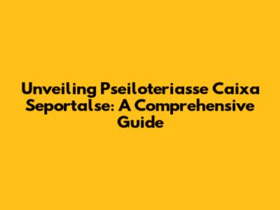 Unveiling Pseiloteriasse Caixa Seportalse: A Comprehensive Guide