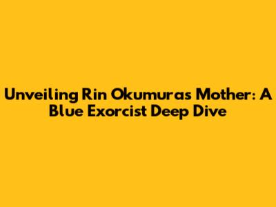 Unveiling Rin Okumura's Mother: A Blue Exorcist Deep Dive