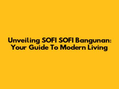 Unveiling SOFI SOFI Bangunan: Your Guide To Modern Living