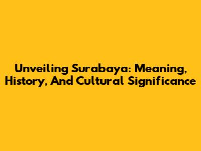 Unveiling Surabaya: Meaning, History, And Cultural Significance