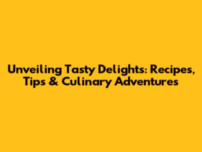 Unveiling Tasty Delights: Recipes, Tips & Culinary Adventures