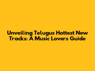 Unveiling Telugu's Hottest New Tracks: A Music Lover's Guide