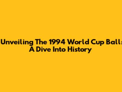 Unveiling The 1994 World Cup Ball: A Dive Into History