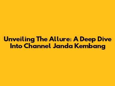 Unveiling The Allure: A Deep Dive Into Channel Janda Kembang