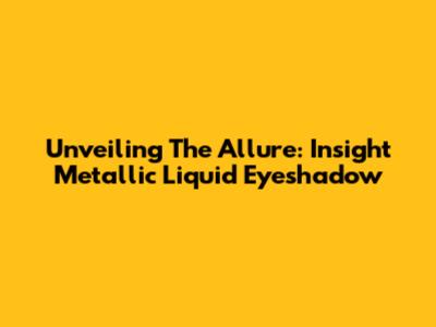 Unveiling The Allure: Insight Metallic Liquid Eyeshadow