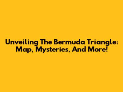 Unveiling The Bermuda Triangle: Map, Mysteries, And More!
