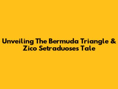 Unveiling The Bermuda Triangle & Zico Setraduose's Tale