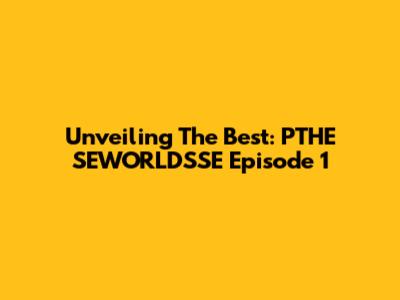 Unveiling The Best: PTHE SEWORLD'SSE Episode 1