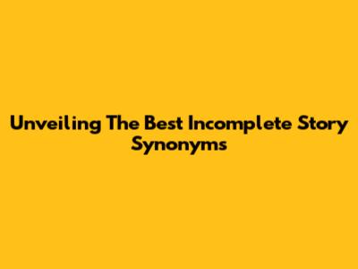 Unveiling The Best Incomplete Story Synonyms