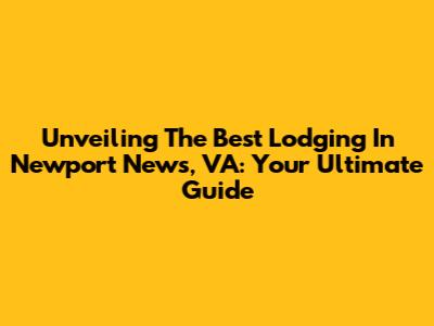 Unveiling The Best Lodging In Newport News, VA: Your Ultimate Guide