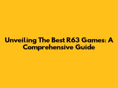 Unveiling The Best R63 Games: A Comprehensive Guide