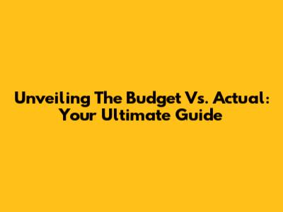 Unveiling The Budget Vs. Actual: Your Ultimate Guide