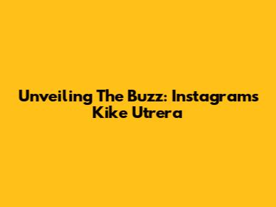 Unveiling The Buzz: Instagram's Kike Utrera