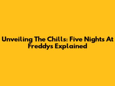 Unveiling The Chills: Five Nights At Freddy's Explained