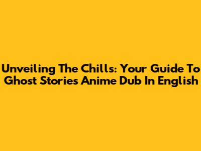 Unveiling The Chills: Your Guide To Ghost Stories Anime Dub In English