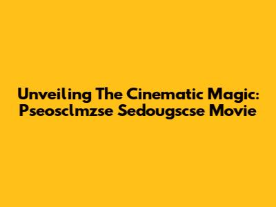 Unveiling The Cinematic Magic: Pseosclmzse Sedougscse Movie