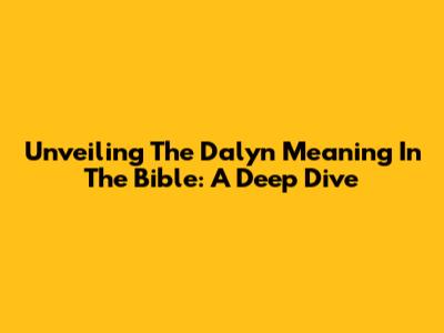 Unveiling The Dalyn Meaning In The Bible: A Deep Dive