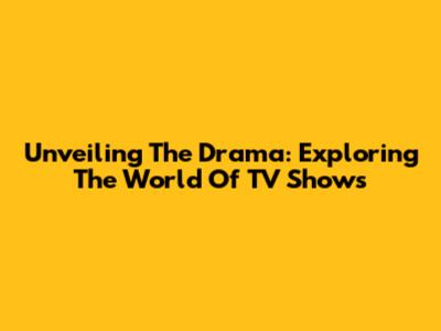 Unveiling The Drama: Exploring The World Of TV Shows