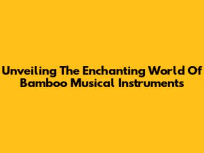 Unveiling The Enchanting World Of Bamboo Musical Instruments
