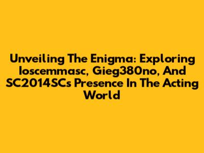 Unveiling The Enigma: Exploring Ioscemmasc, Gieg380no, And SC2014SC's Presence In The Acting World