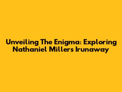 Unveiling The Enigma: Exploring Nathaniel Miller's 'Irunaway'