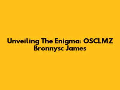 Unveiling The Enigma: OSCLMZ Bronnysc James