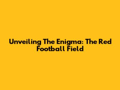 Unveiling The Enigma: The Red Football Field