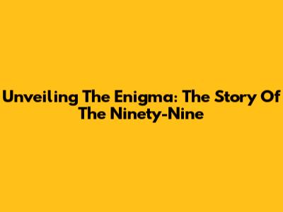 Unveiling The Enigma: The Story Of The Ninety-Nine