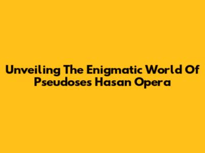 Unveiling The Enigmatic World Of Pseudose's Hasan Opera