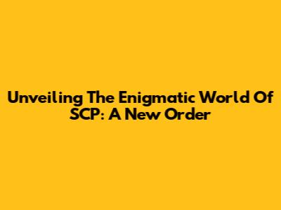 Unveiling The Enigmatic World Of SCP: A New Order