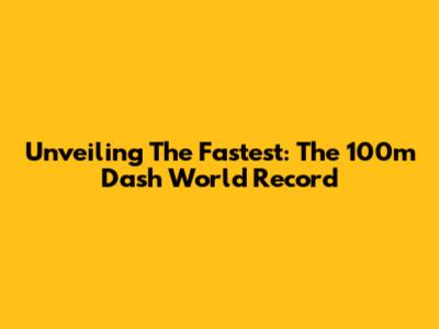 Unveiling The Fastest: The 100m Dash World Record
