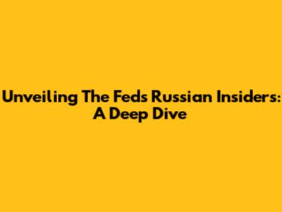Unveiling The Fed's Russian Insiders: A Deep Dive