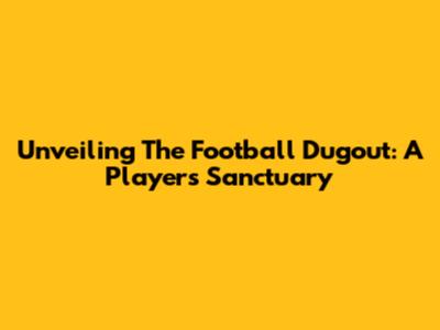 Unveiling The Football Dugout: A Player's Sanctuary