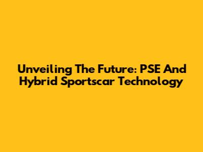 Unveiling The Future: PSE And Hybrid Sportscar Technology