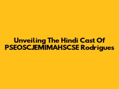 Unveiling The Hindi Cast Of PSEOSCJEMIMAHSCSE Rodrigues