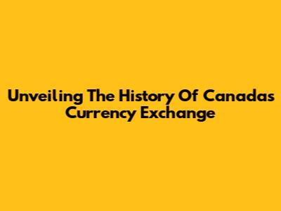 Unveiling The History Of Canada's Currency Exchange