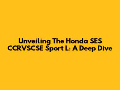 Unveiling The Honda SES CCRVSCSE Sport L: A Deep Dive