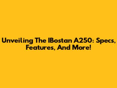 Unveiling The IBostan A250: Specs, Features, And More!