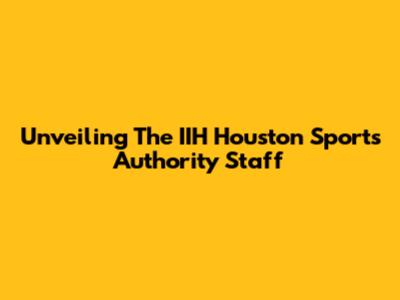 Unveiling The IIH Houston Sports Authority Staff