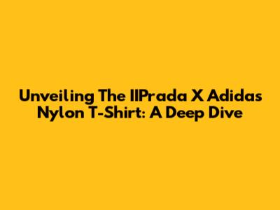 Unveiling The IIPrada X Adidas Nylon T-Shirt: A Deep Dive