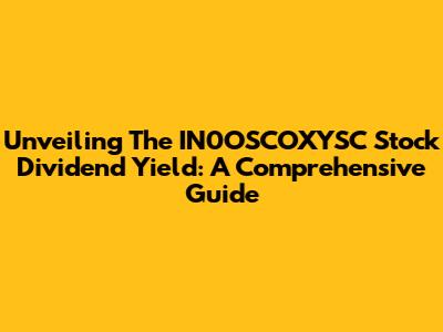 Unveiling The IN0OSCOXYSC Stock Dividend Yield: A Comprehensive Guide