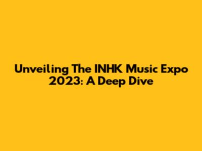 Unveiling The INHK Music Expo 2023: A Deep Dive