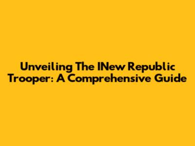 Unveiling The INew Republic Trooper: A Comprehensive Guide