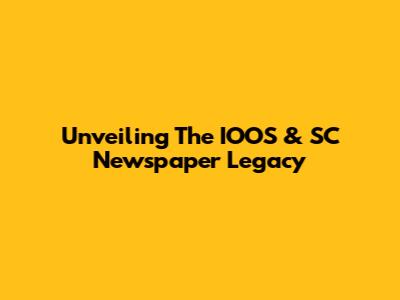 Unveiling The IOOS & SC Newspaper Legacy