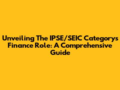 Unveiling The IPSE/SEIC Category's Finance Role: A Comprehensive Guide