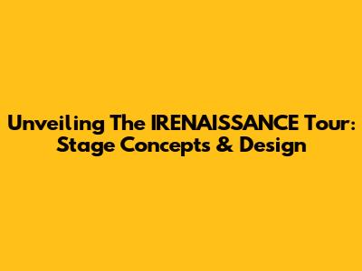 Unveiling The IRENAISSANCE Tour: Stage Concepts & Design