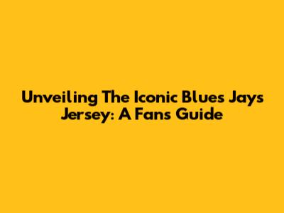 Unveiling The Iconic Blues Jays Jersey: A Fan's Guide
