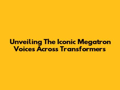 Unveiling The Iconic Megatron Voices Across Transformers